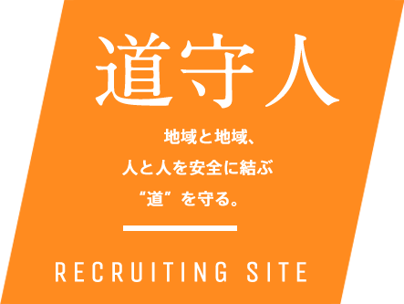 道守人　地域と地域、人と人を安全に結ぶ“道”を守る。